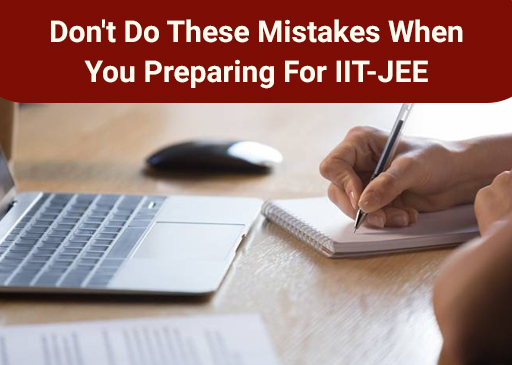 10 Ordinary Mistakes Students Do While Preparing For IIT-JEE 2022
