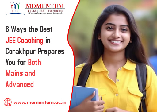 6 Ways the Best JEE Coaching in Gorakhpur Prepares You for Both Mains and Advanced