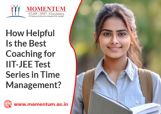 How Helpful Is the Best Coaching for IIT JEE Test Series in Time Management How Helpful Is the Best Coaching for IIT JEE Test Series in Time Management