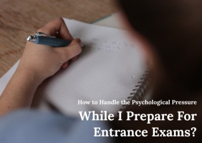 How to Handle the Psychological Pressure While I Prepare For Entrance Exams?