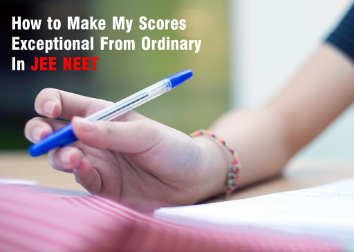 How to Make My Scores Exceptional From Ordinary In JEE NEET