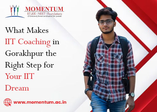 What Makes IIT Coaching in Gorakhpur the Right Step for Your IIT Dream