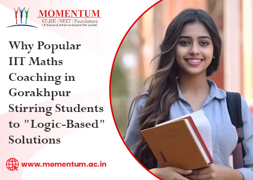 Why Popular IIT Maths Coaching in Gorakhpur Stirring Students to Logic Based Solutions